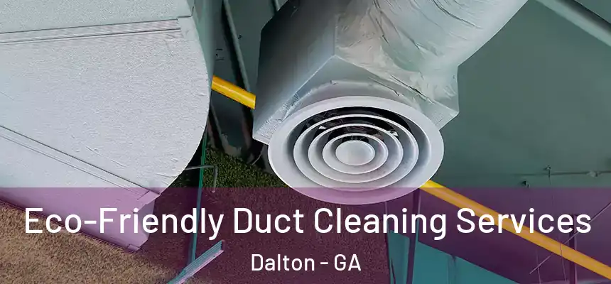 Eco-Friendly Duct Cleaning Services Dalton - GA